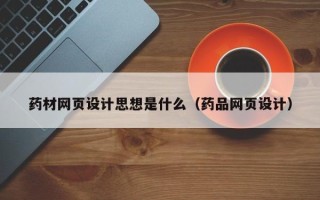 澄迈药材网页设计思想是什么（药品网页设计）